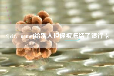 安丘给别人担保被冻结了银行卡