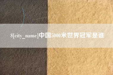 安丘中国5000米世界冠军是谁
