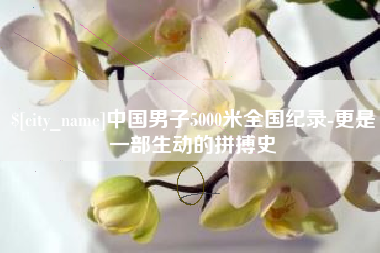 安丘中国男子5000米全国纪录-更是一部生动的拼搏史