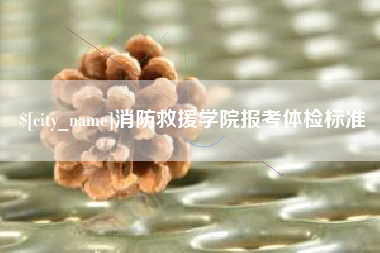 安丘消防救援学院报考体检标准