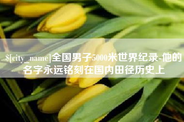 安丘全国男子5000米世界纪录-他的名字永远铭刻在国内田径历史上