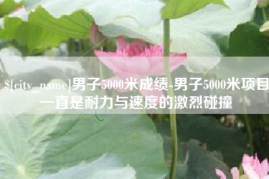 安丘男子5000米成绩-男子5000米项目一直是耐力与速度的激烈碰撞