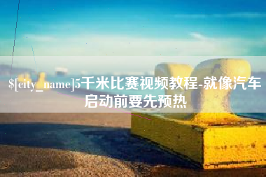 安丘5千米比赛视频教程-就像汽车启动前要先预热