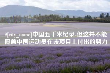 安丘中国五千米纪录-但这并不能掩盖中国运动员在该项目上付出的努力