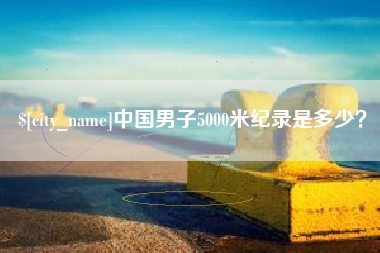 安丘中国男子5000米纪录是多少？