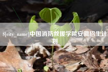 安丘中国消防救援学院安徽招生计划