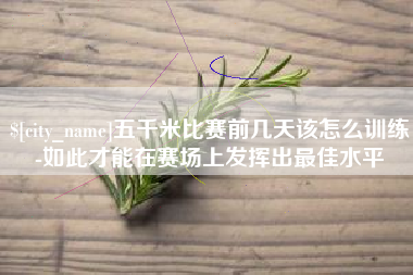 安丘五千米比赛前几天该怎么训练-如此才能在赛场上发挥出最佳水平