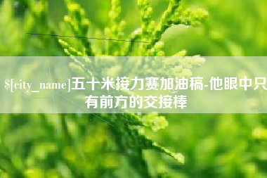 安丘五十米接力赛加油稿-他眼中只有前方的交接棒