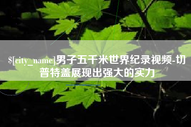 安丘男子五千米世界纪录视频-切普特盖展现出强大的实力