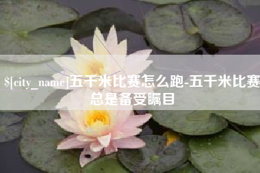 安丘五千米比赛怎么跑-五千米比赛总是备受瞩目