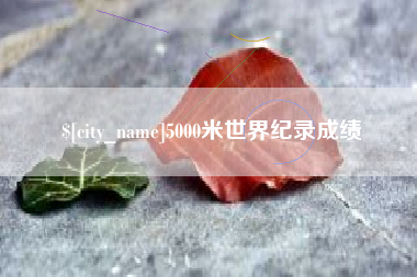 安丘5000米世界纪录成绩