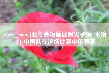 安丘亚冬会短道速滑男子5000米接力-中国队在这场比赛中的表现
