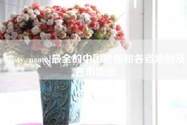 安丘最全的中国地图和各省地图及各市地图