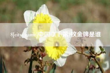 安丘中国拿下第9枚金牌是谁