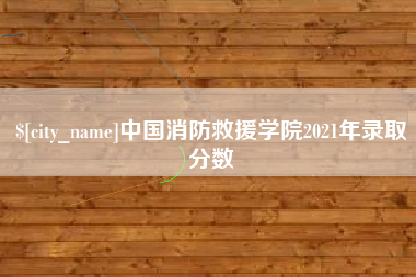 安丘中国消防救援学院2021年录取分数