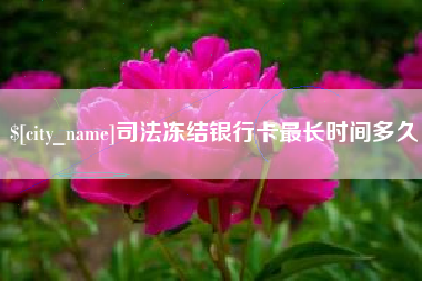 安丘司法冻结银行卡最长时间多久