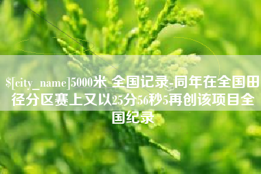 安丘5000米 全国记录-同年在全国田径分区赛上又以25分56秒5再创该项目全国纪录