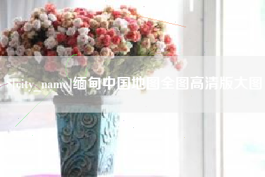 安丘缅甸中国地图全图高清版大图