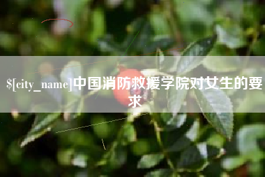 安丘中国消防救援学院对女生的要求