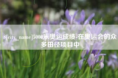 安丘5000米奥运成绩-在奥运会的众多田径项目中