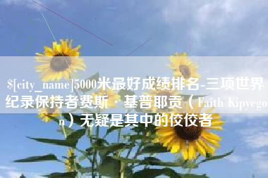 安丘5000米最好成绩排名-三项世界纪录保持者费斯·基普耶贡（Faith Kipyegon）无疑是其中的佼佼者