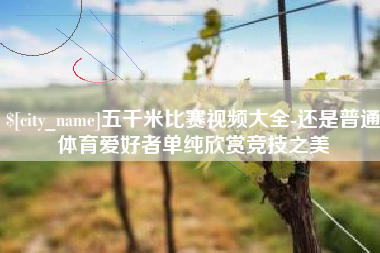 安丘五千米比赛视频大全-还是普通体育爱好者单纯欣赏竞技之美