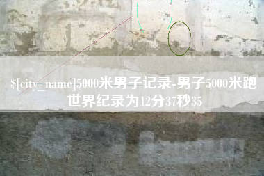 安丘5000米男子记录-男子5000米跑世界纪录为12分37秒35