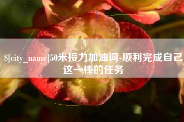 安丘50米接力加油词-顺利完成自己这一棒的任务