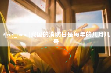安丘我国的消防日是每年的几月几号