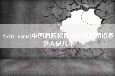 安丘中国消防救援学院在河南招多少人是几本