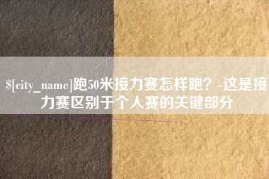 安丘跑50米接力赛怎样跑？-这是接力赛区别于个人赛的关键部分