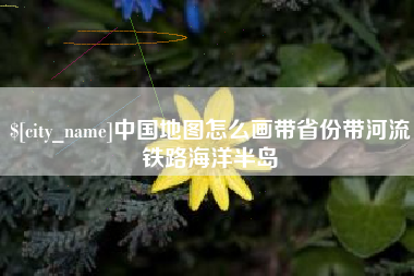 安丘中国地图怎么画带省份带河流铁路海洋半岛