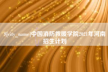安丘中国消防救援学院2021年河南招生计划