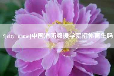安丘中国消防救援学院招体育生吗
