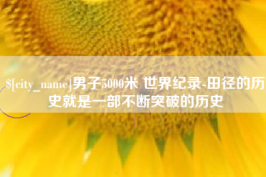 安丘男子5000米 世界纪录-田径的历史就是一部不断突破的历史