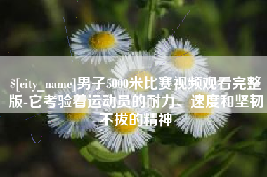 安丘男子5000米比赛视频观看完整版-它考验着运动员的耐力、速度和坚韧不拔的精神