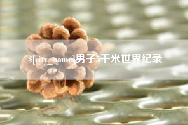 安丘男子5千米世界纪录