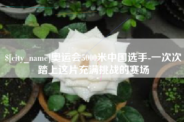 安丘奥运会5000米中国选手-一次次踏上这片充满挑战的赛场