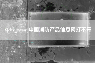 安丘中国消防产品信息网打不开