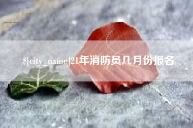 安丘21年消防员几月份报名