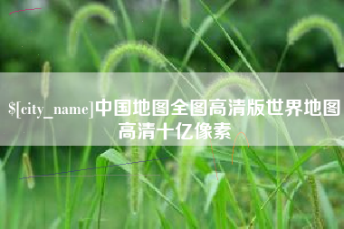 安丘中国地图全图高清版世界地图高清十亿像素