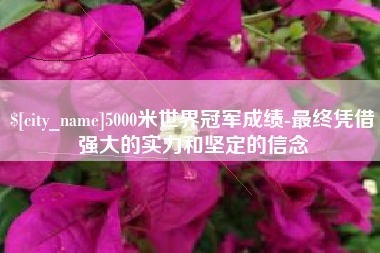 安丘5000米世界冠军成绩-最终凭借强大的实力和坚定的信念