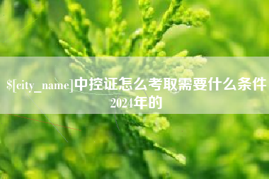 安丘中控证怎么考取需要什么条件2024年的