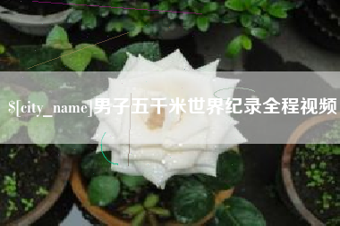 安丘男子五千米世界纪录全程视频