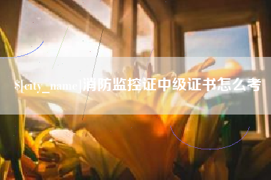 安丘消防监控证中级证书怎么考