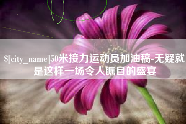 安丘50米接力运动员加油稿-无疑就是这样一场令人瞩目的盛宴