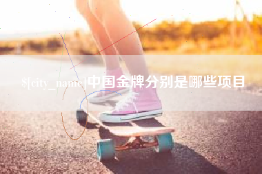 安丘中国金牌分别是哪些项目