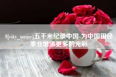 安丘五千米纪录中国-为中国田径事业增添更多的光彩