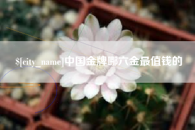 安丘中国金牌哪六金最值钱的