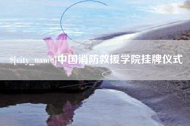 安丘中国消防救援学院挂牌仪式